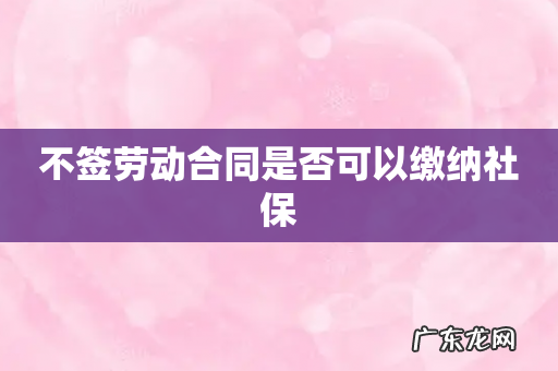 不签劳动合同是否可以缴纳社保