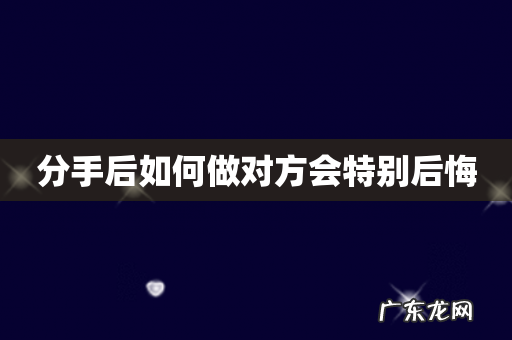 分手后如何做对方会特别后悔
