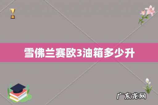 雪佛兰赛欧3油箱多少升