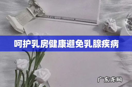 呵护乳房健康避免乳腺疾病