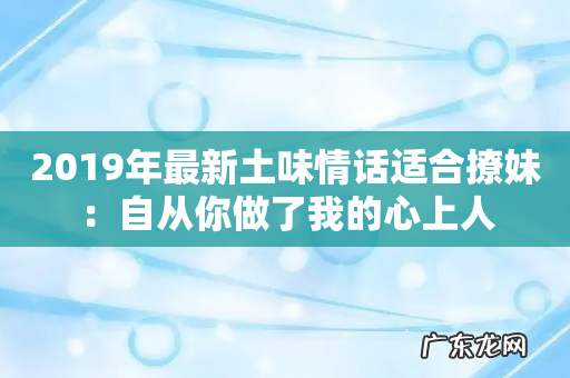 2019年最新土味情话适合撩妹:自从你做了我的心上人