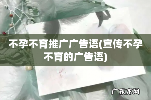 宣传不孕不育的广告语 不孕不育推广广告语
