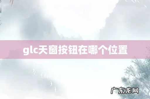 glc天窗按钮在哪个位置