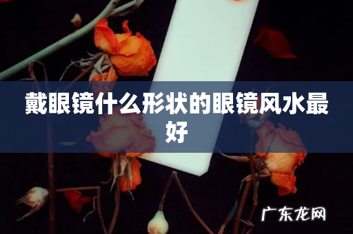 戴眼镜什么形状的眼镜风水最好