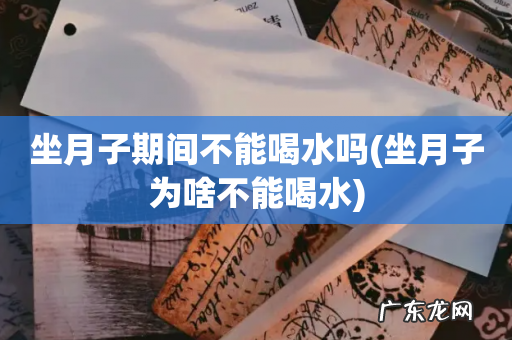 坐月子为啥不能喝水 坐月子期间不能喝水吗