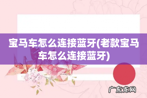 老款宝马车怎么连接蓝牙 宝马车怎么连接蓝牙