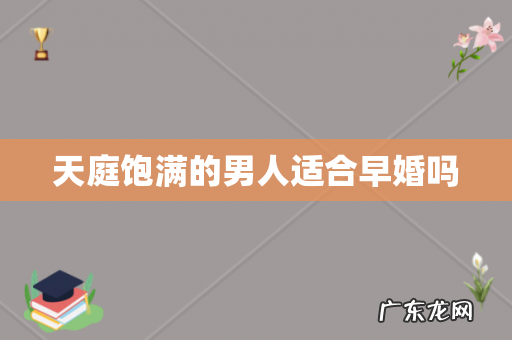 天庭饱满的男人适合早婚吗