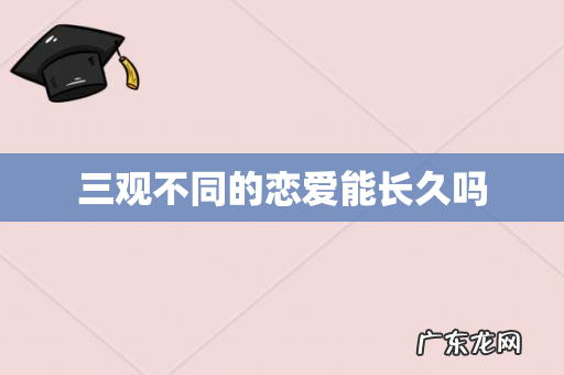 三观不同的恋爱能长久吗