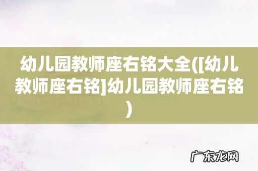 [幼儿教师座右铭]幼儿园教师座右铭 幼儿园教师座右铭大全