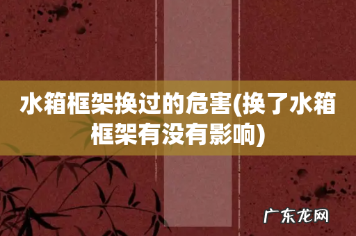换了水箱框架有没有影响 水箱框架换过的危害