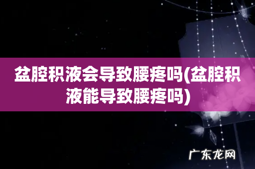 盆腔积液能导致腰疼吗 盆腔积液会导致腰疼吗