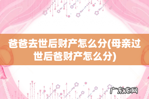 母亲过世后爸财产怎么分 爸爸去世后财产怎么分