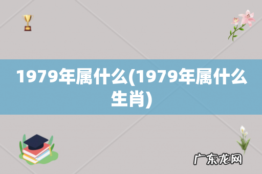 1979年属什么生肖 1979年属什么