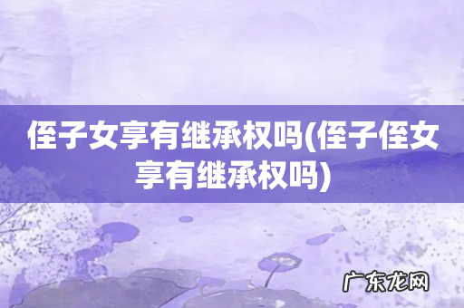 侄子侄女享有继承权吗 侄子女享有继承权吗