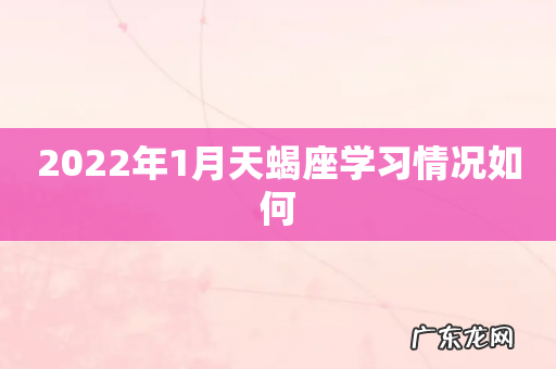 2022年1月天蝎座学习情况如何