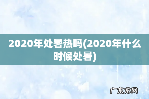 2020年什么时候处暑 2020年处暑热吗