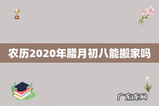 农历2020年腊月初八能搬家吗