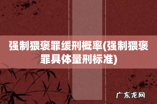 强制猥褒罪具体量刑标准 强制猥褒罪缓刑概率