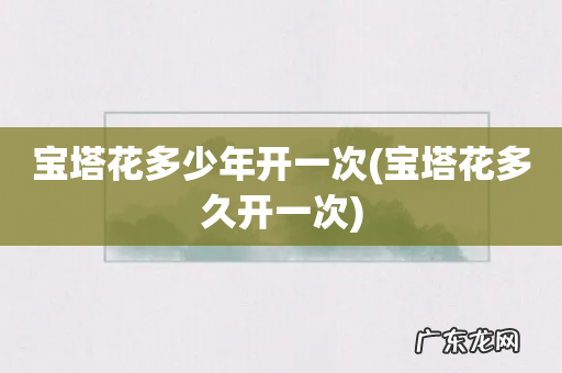 宝塔花多久开一次 宝塔花多少年开一次