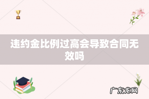 违约金比例过高会导致合同无效吗