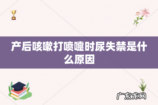 产后咳嗽打喷嚏时尿失禁是什么原因