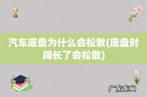底盘时间长了会松散 汽车底盘为什么会松散