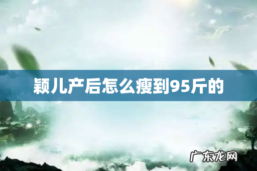 颖儿产后怎么瘦到95斤的