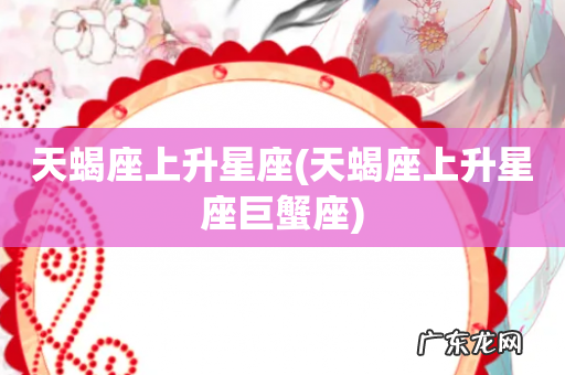 天蝎座上升星座巨蟹座 天蝎座上升星座