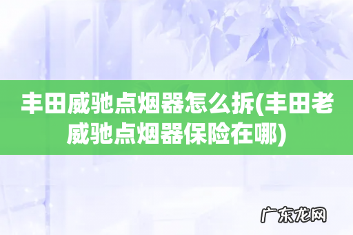 丰田老威驰点烟器保险在哪 丰田威驰点烟器怎么拆