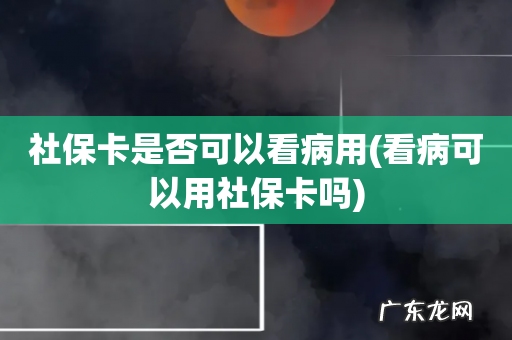 看病可以用社保卡吗 社保卡是否可以看病用