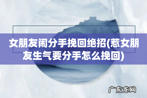 惹女朋友生气要分手怎么挽回 女朋友闹分手挽回绝招