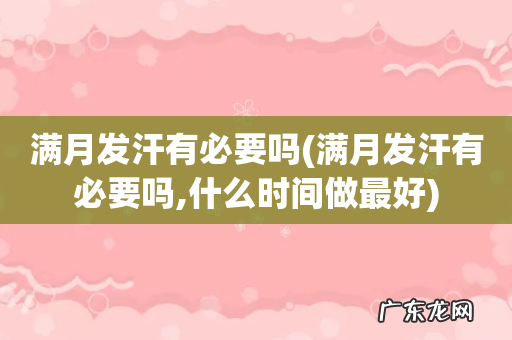 满月发汗有必要吗,什么时间做最好 满月发汗有必要吗
