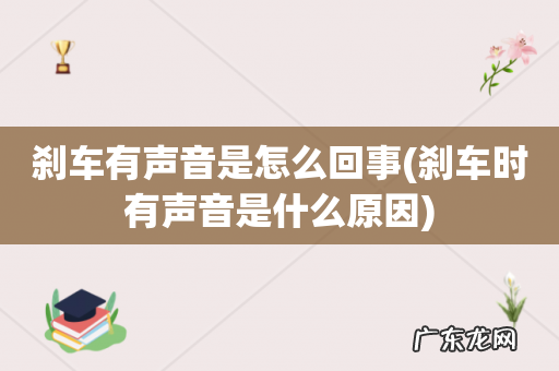 刹车时有声音是什么原因 刹车有声音是怎么回事