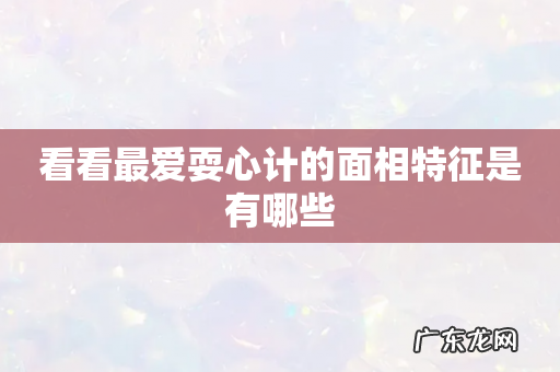 看看最爱耍心计的面相特征是有哪些