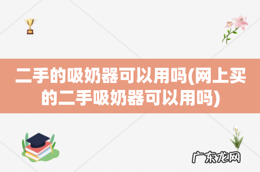 网上买的二手吸奶器可以用吗 二手的吸奶器可以用吗