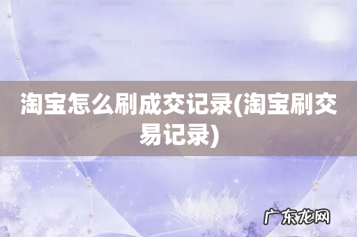 淘宝刷交易记录 淘宝怎么刷成交记录