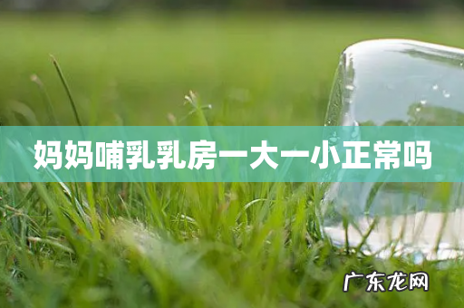 妈妈哺乳乳房一大一小正常吗