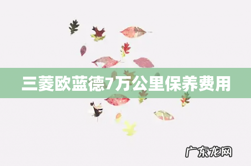 三菱欧蓝德7万公里保养费用