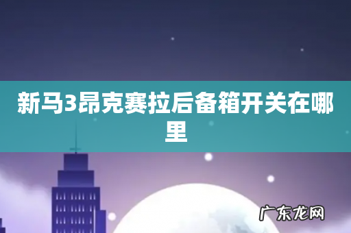 新马3昂克赛拉后备箱开关在哪里