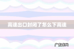 高速出口封闭了怎么下高速