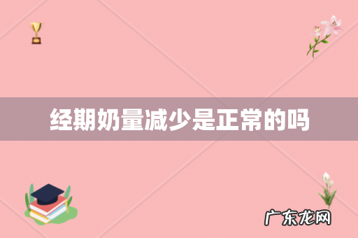 经期奶量减少是正常的吗