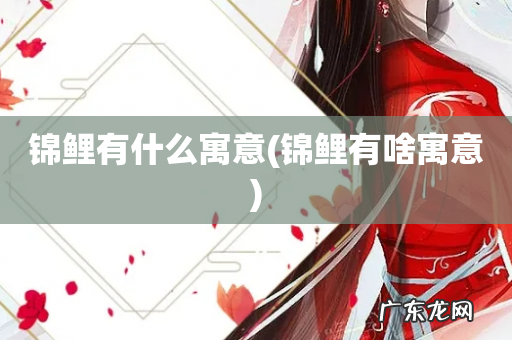 锦鲤有啥寓意 锦鲤有什么寓意