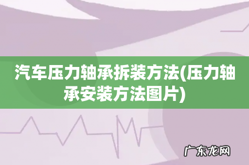 压力轴承安装方法图片 汽车压力轴承拆装方法