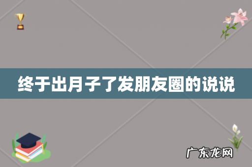 终于出月子了发朋友圈的说说