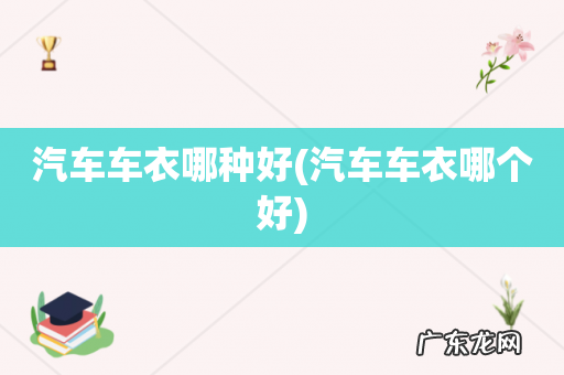 汽车车衣哪个好 汽车车衣哪种好