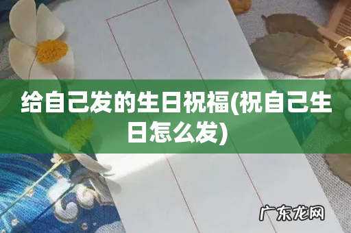 祝自己生日怎么发 给自己发的生日祝福