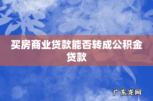 买房商业贷款能否转成公积金贷款