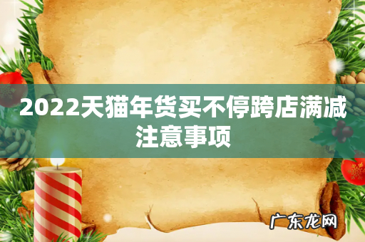 2022天猫年货买不停跨店满减注意事项