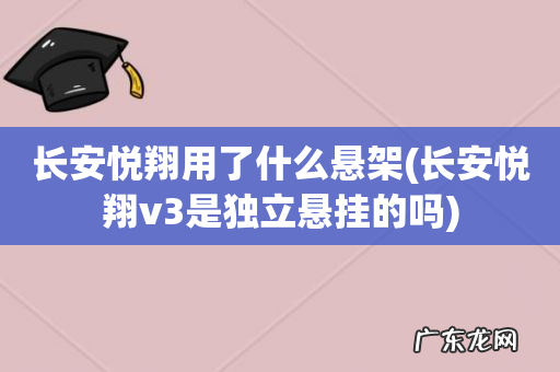 长安悦翔v3是独立悬挂的吗 长安悦翔用了什么悬架