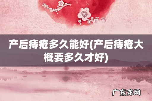 产后痔疮大概要多久才好 产后痔疮多久能好